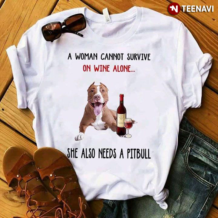 A Woman Cannot Survive On Wine Alone She Also Need A Pitbull