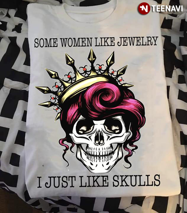 Some Women Like Jewelry I Just Like Skulls