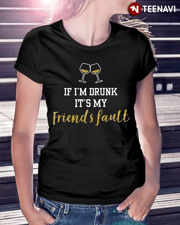 If I'm Drunk It's My Friend's Fault