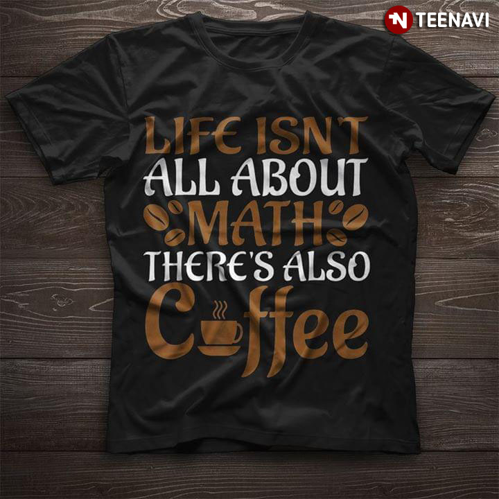 Life Isn't All About Math There's Also Coffee