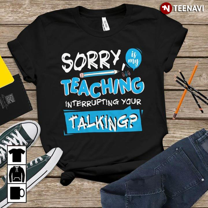 Sorry Is My Teaching Interrupting Your Talking