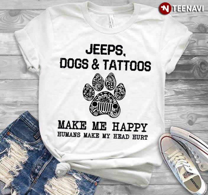 Jeeps Dogs & Tattoos Make Me Happy Humans Makes My Head Hurt