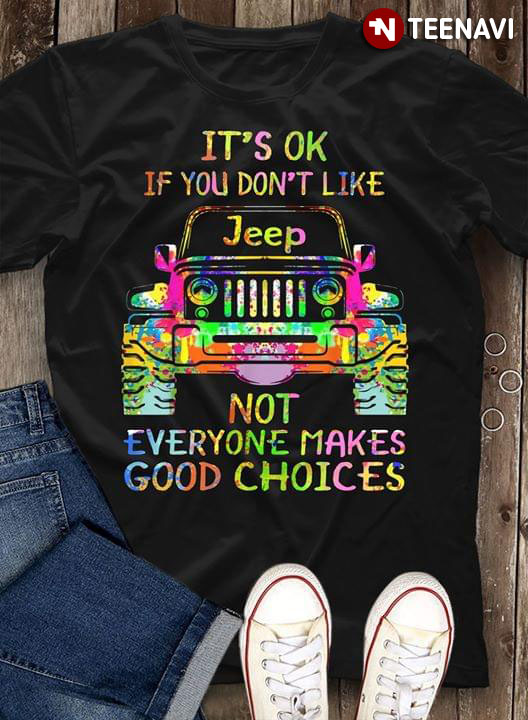 Jeep It's OK If You Don't Like Not Everyone Makes Good Choices