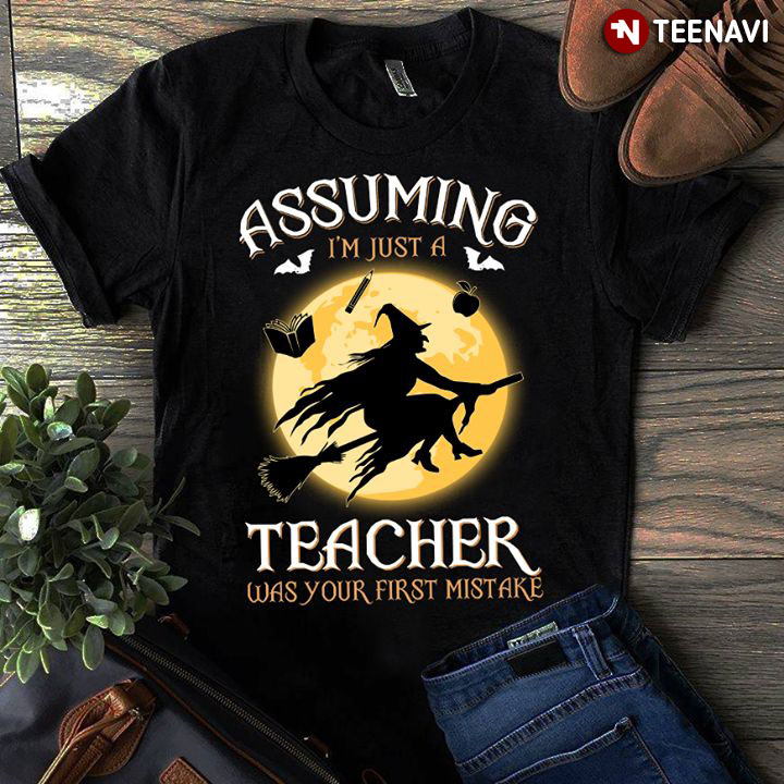 Halloween Witch Assuming I'm Just A Teacher Was Your First Mistake