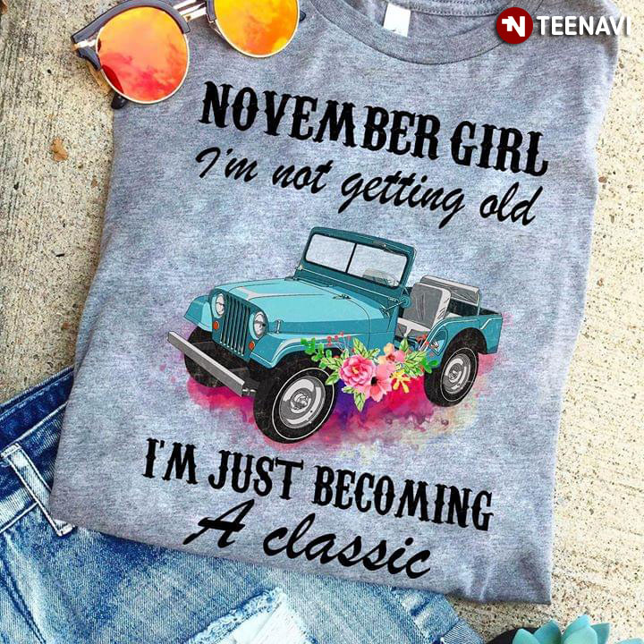 November Girl I'm Not Getting Old I'm Just Becoming A Classic Jeep