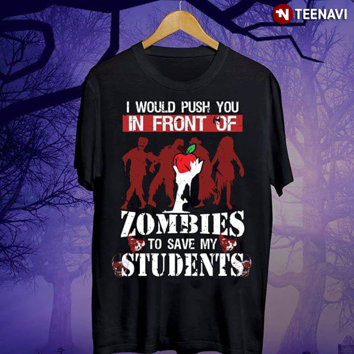 Teacher I Would Push You In Front Of Zombies To Save My Students