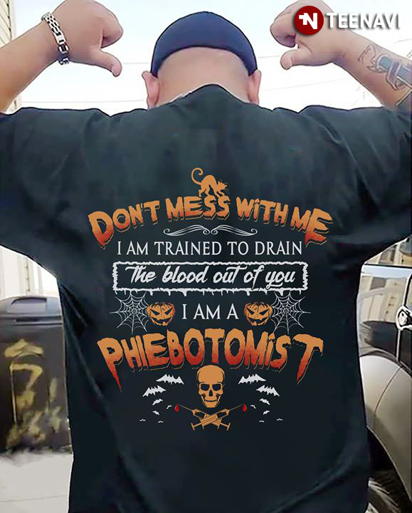 Don't Mess With Me I Am Trained To Drain The Blood Out Of You I Am A Phiebotomist