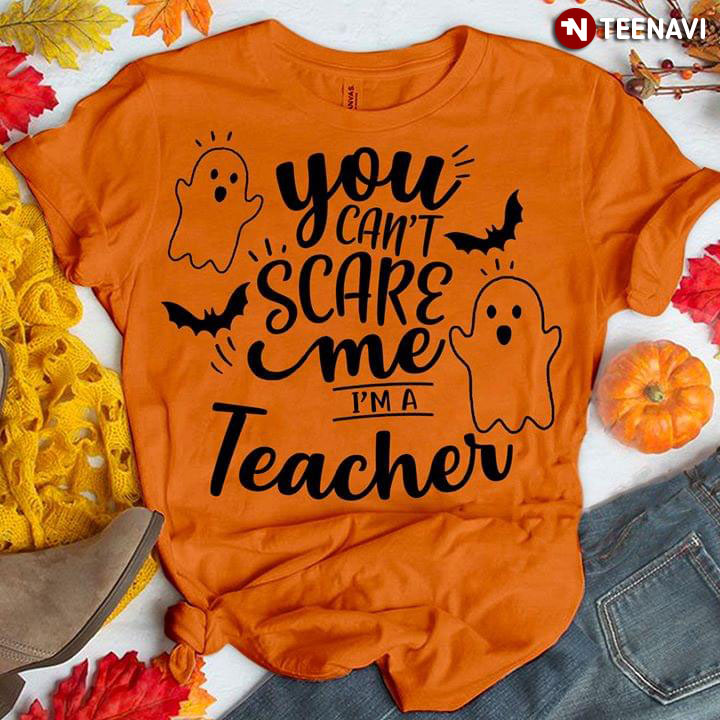 You Can't Scare Me I'm A Teacher Boo Halloween