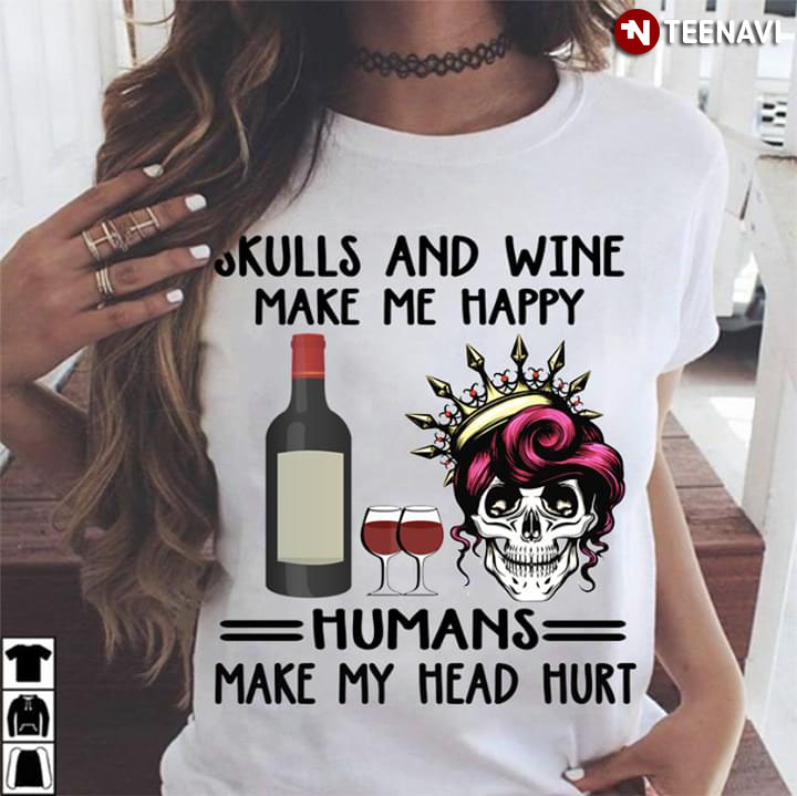Skulls And Wine Make Me Happy Humans Make My Head Hurt
