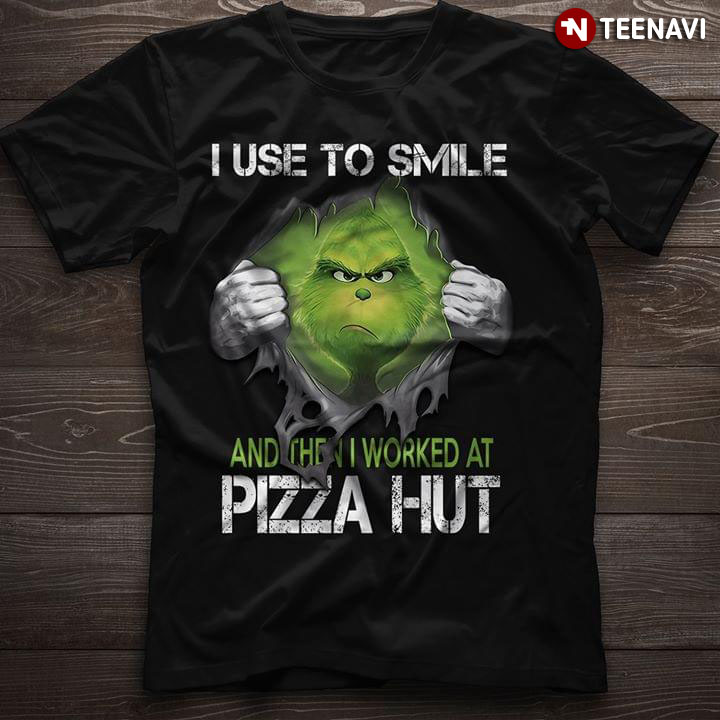 Grinch I Use To Smile And Then I Worked At Pizza Hut