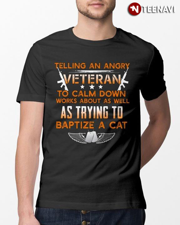 Telling An Angry Veteran To Calm Down Works About As Well As Trying To Baptize A Cat