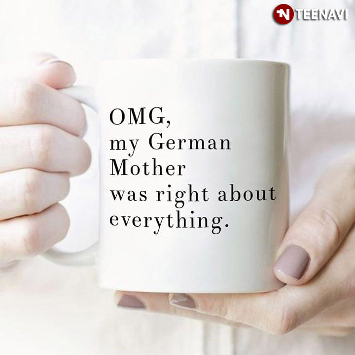 Funny OMG My German Mother Was Right About Everything