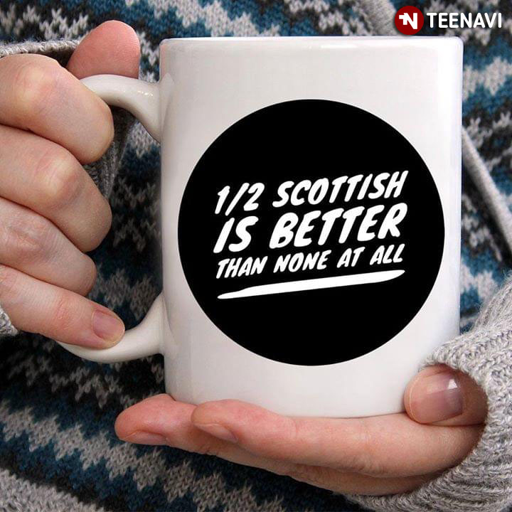 Funny 1/2 Scottish Is Better Than None