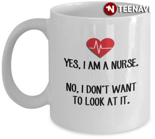 Funny Yes, I'm A Nurse No, I Don't Want To Look At It