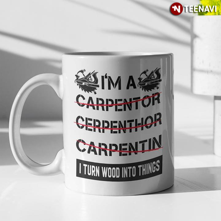 I'm A Carpentor Cerpenthor Carpentin I Turn Wood Into Things