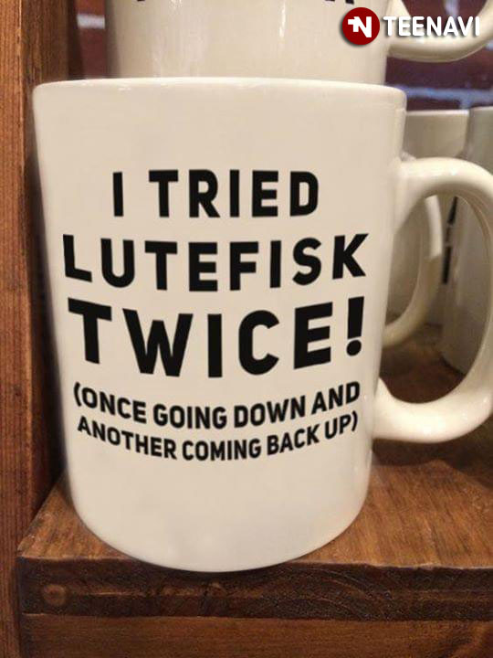 I Tried Lutefisk Twice Once Going Down And Another Coming Back Up