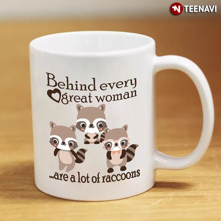 Funny Behind Every Great Woman Are A Lot Of Raccoons