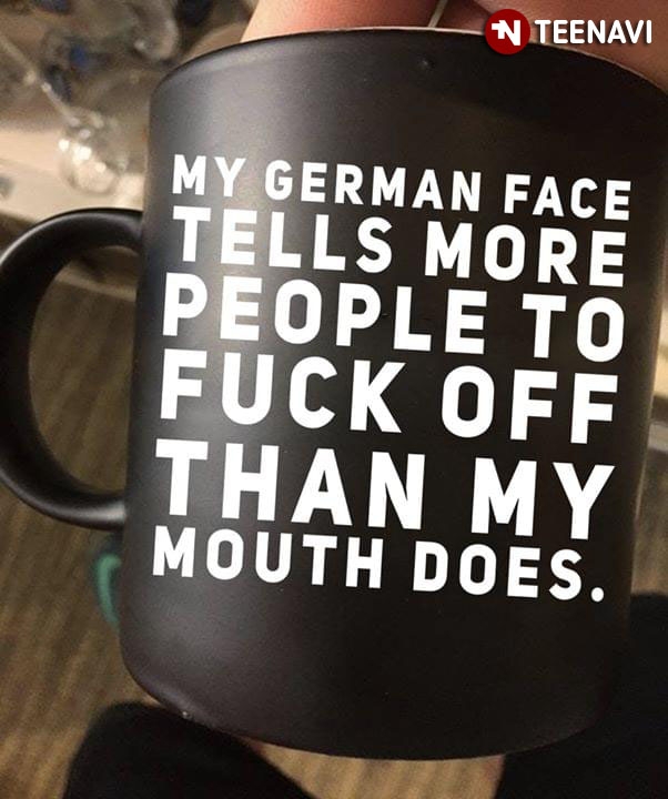My German Face Tells More People To Fuck Off Than My Mouth Does