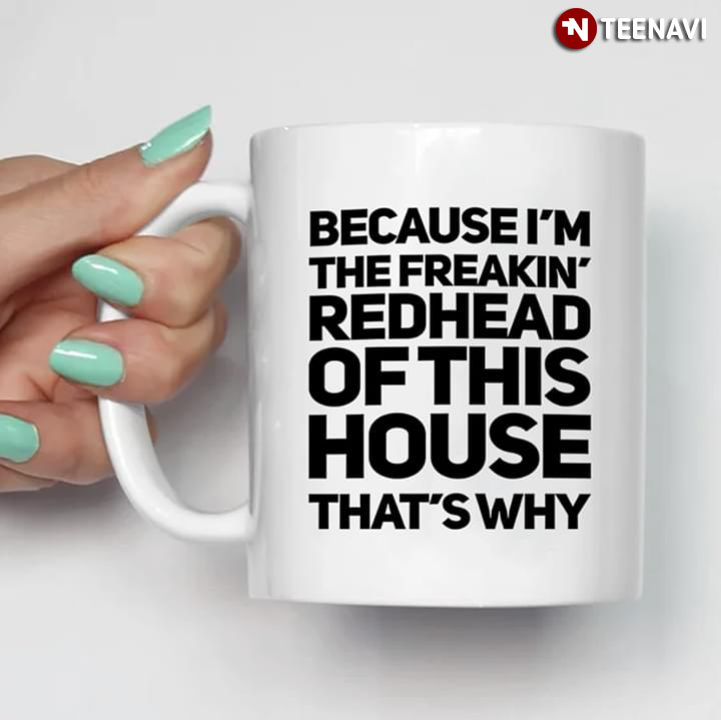 Funny Because I'm The Freakin' Redhead Of This House That's Why