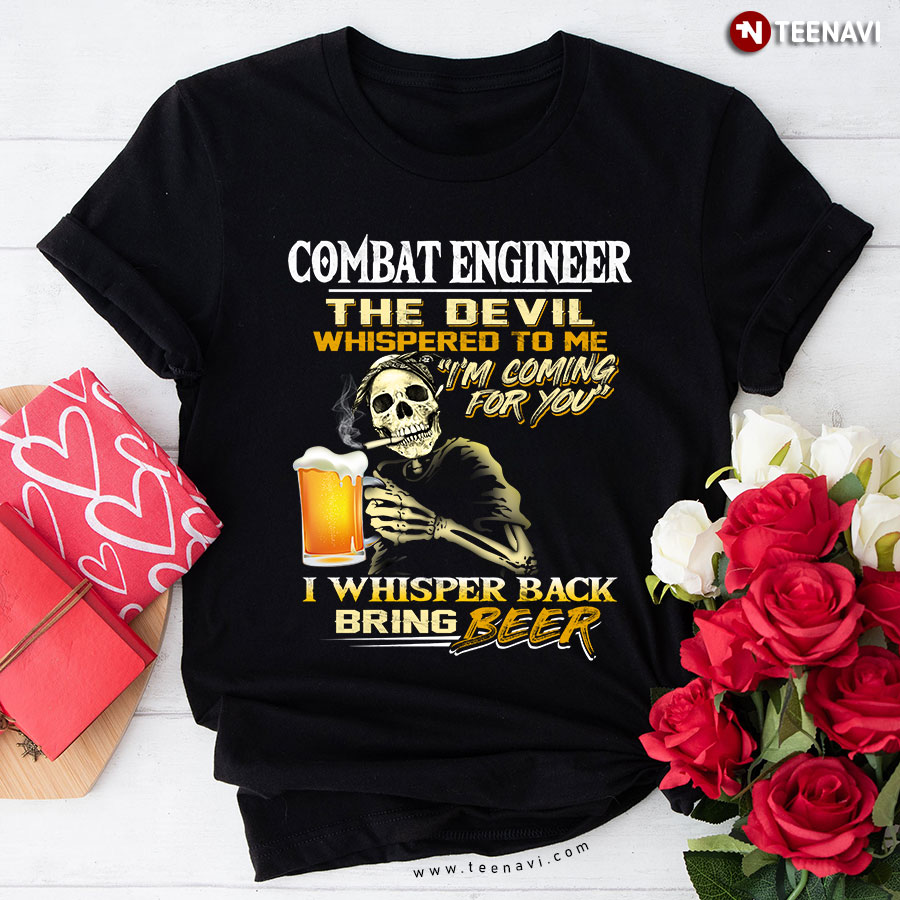 Combat Engineer The Devil Whispered To Me I'm Coming For You I Whisper Back Bring Beer T-Shirt