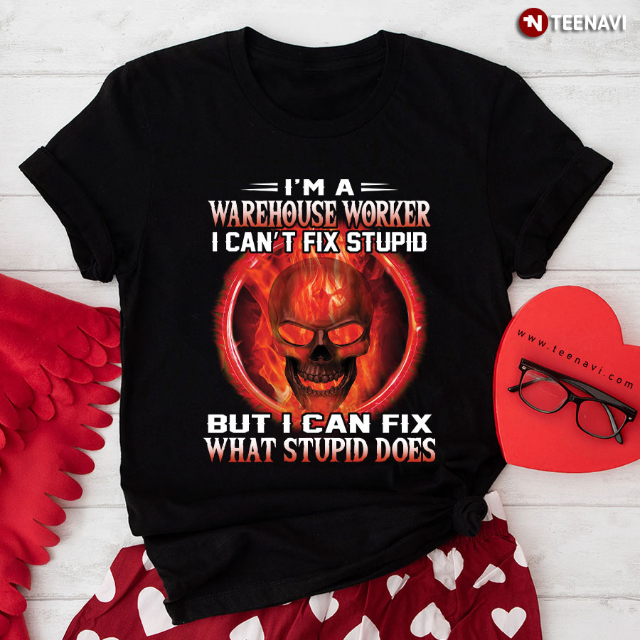 I'm A Warehouse Worker I Can't Fix Stupid But I Can Fix What Stupid Does T-Shirt