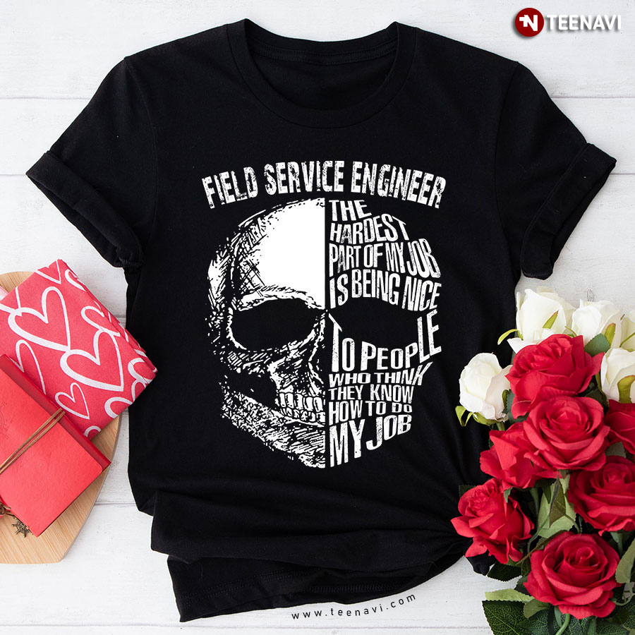Field Service Engineer The Hardest Part Of My Job s Being Nce To People Who Think They Know How To Do My Job T-Shirt