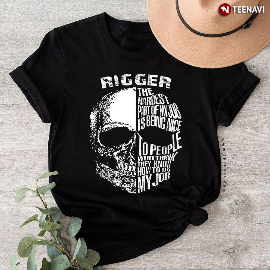 Rigger The Hardest Part Of My Job Is Being Nice To People Who Think They Know How To Do My Job T-Shirt