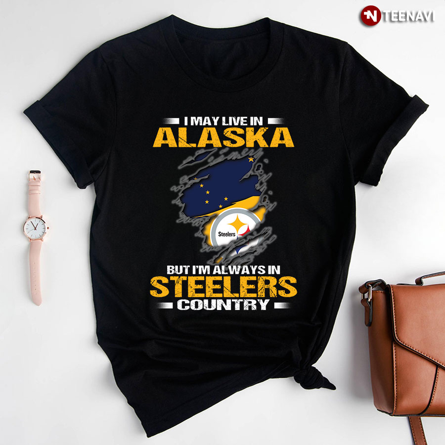 I May Live In Alaska But I'm Always In Pittsburgh Steelers Country T-Shirt