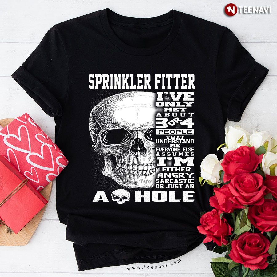Sprinkler Fitter I've Only Met About 3 Or 4 People That Understand Me Everyone Else Assumes T-Shirt