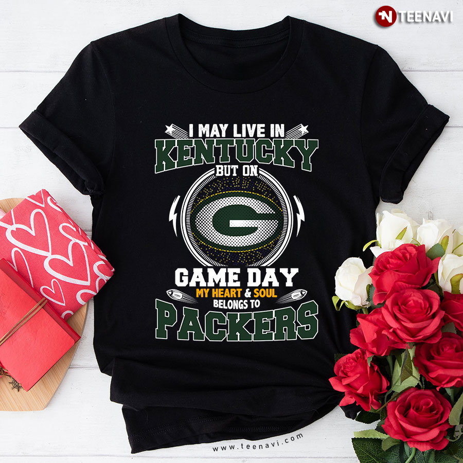 I May Live In Kentucky But On Game Day My Heart & Soul Belongs To Green Bay Packers T-Shirt