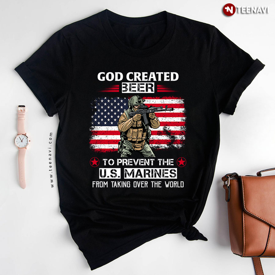 God Created Beer To Prevent The U.S. Marines From Taking Over The World T-Shirt