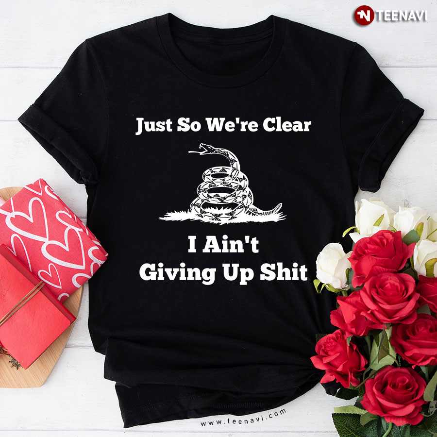 Just So We're Clear I Ain't Giving Up Shit Gadsden Snake T-Shirt