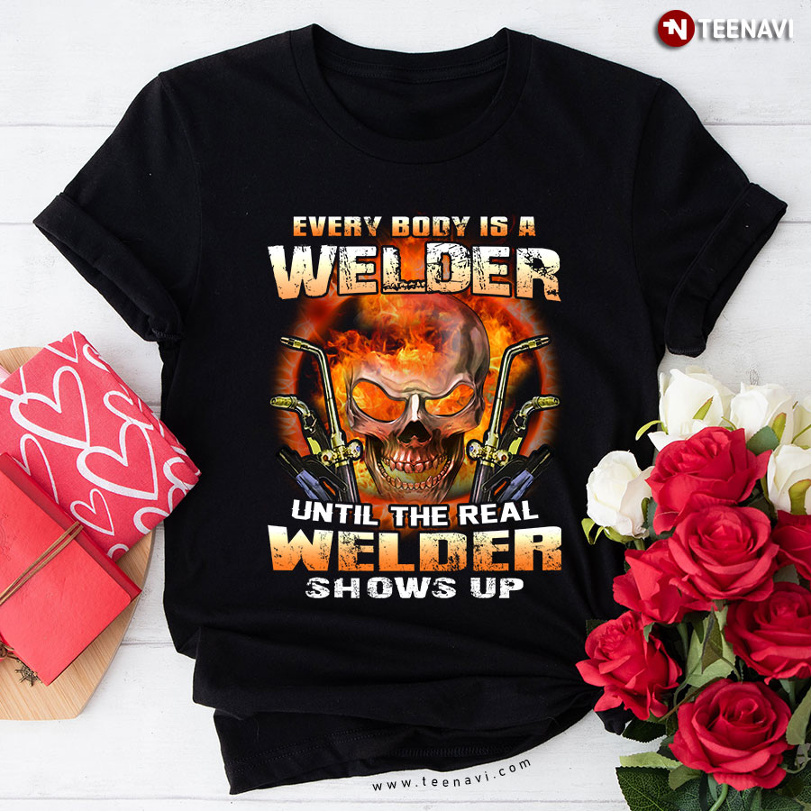 Everybody Is A Welder Until The Real Welder Shows Up Skull T-Shirt