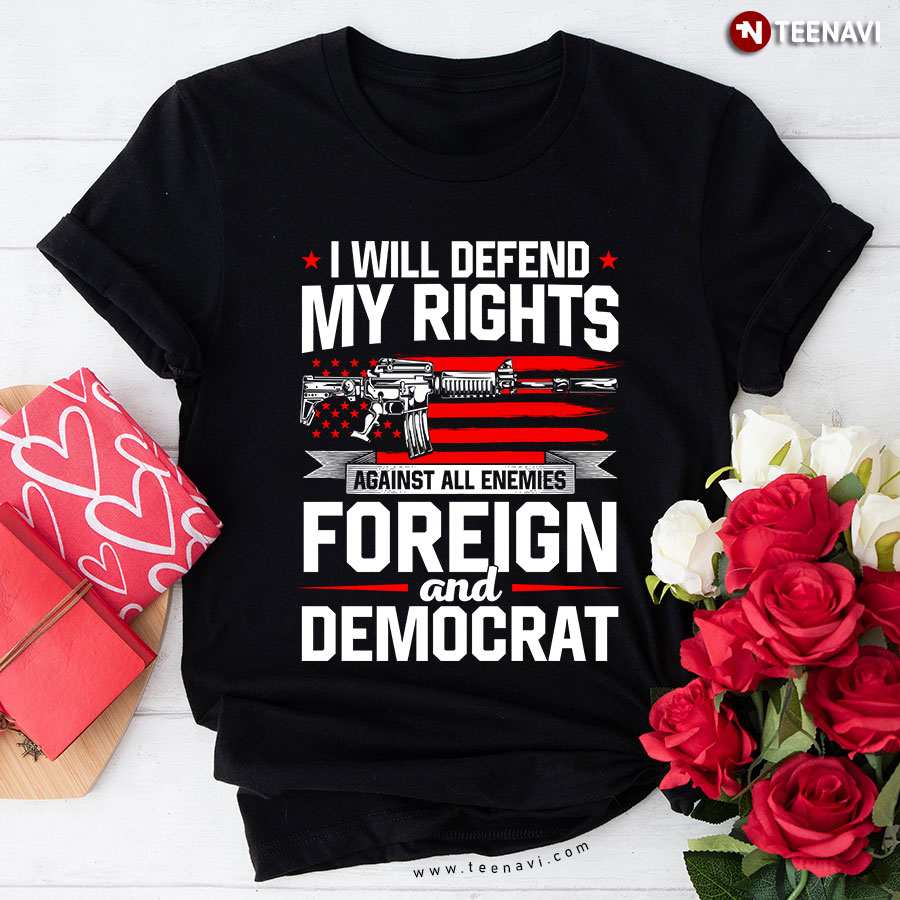 I Will Defend My Rights Against All Enemies Foreign And Democrat T-Shirt
