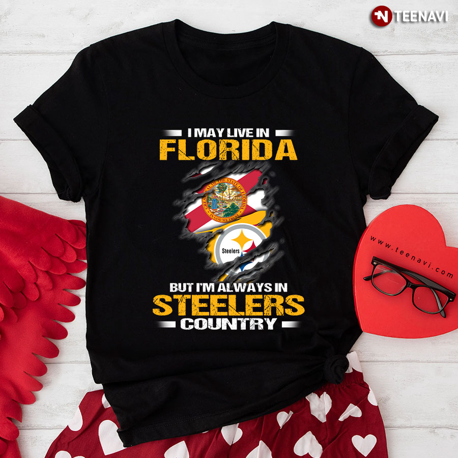 I May Live In Florida But I'm Always In Pittsburgh Steelers Country T-Shirt