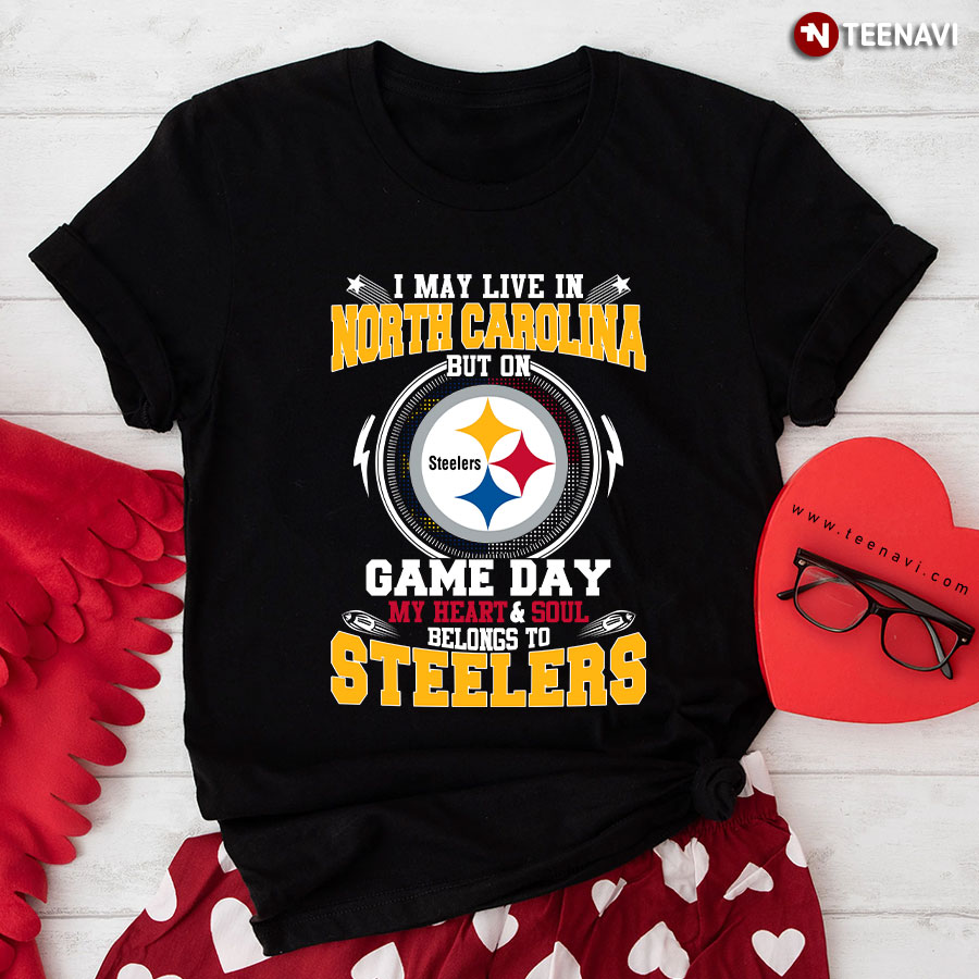 I May Live In North Carolina But On Game Day My Heart & Soul Belongs To Pittsburgh Steelers T-Shirt