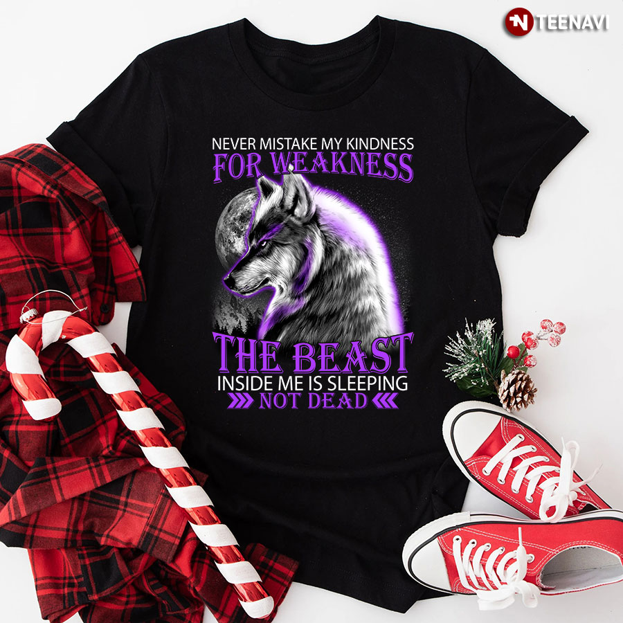 Wolf Never Mistake My Kindness For Weakness The Beast Inside Me Is Sleeping Not Dead T-Shirt