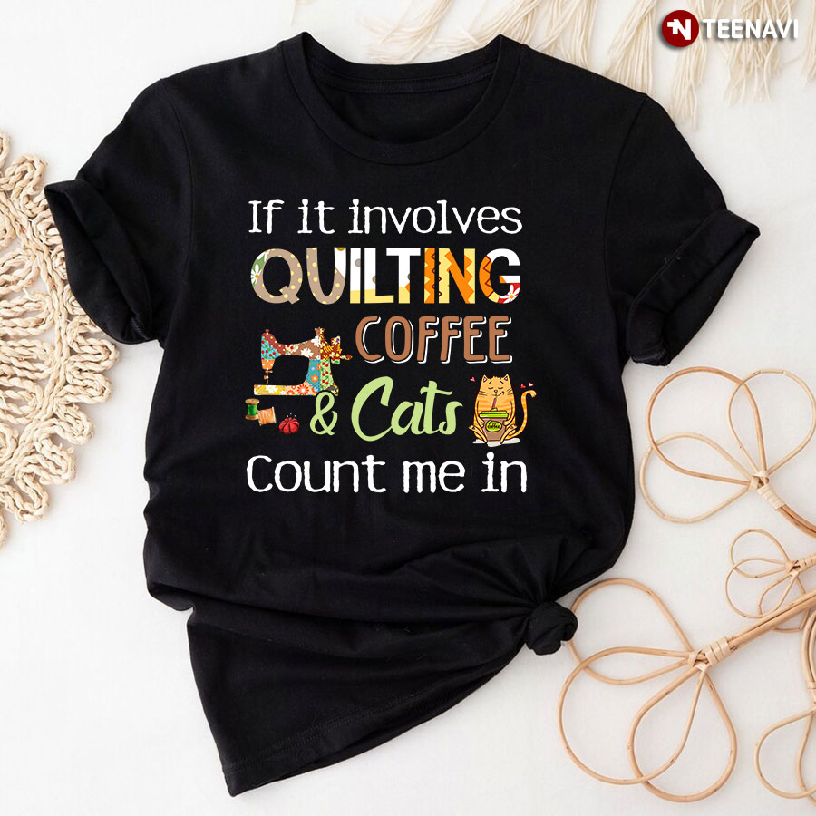 If It Involves Quilting Coffee And Cats Count Me In