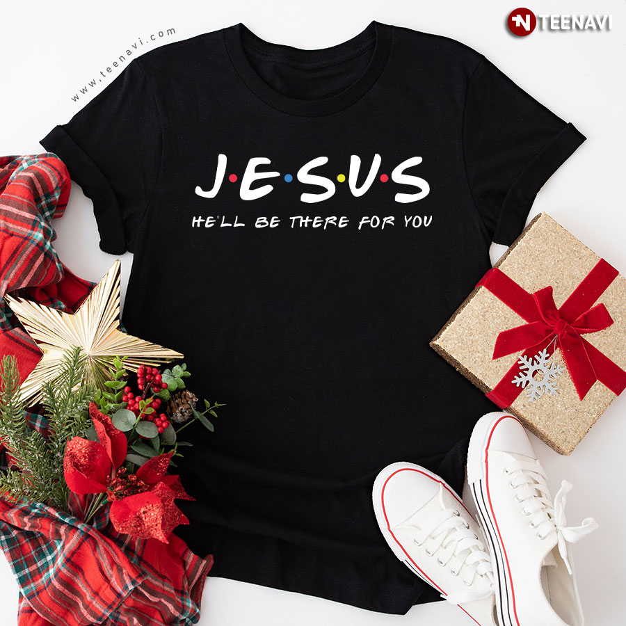 Jesus He'll Be There For You Friends T-Shirt