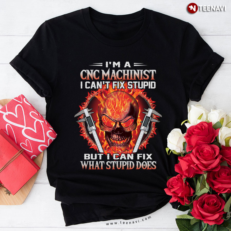 I'm A CNC Machinist I Can't Fix Stupid But I Can Fix What Stupid Does T-Shirt