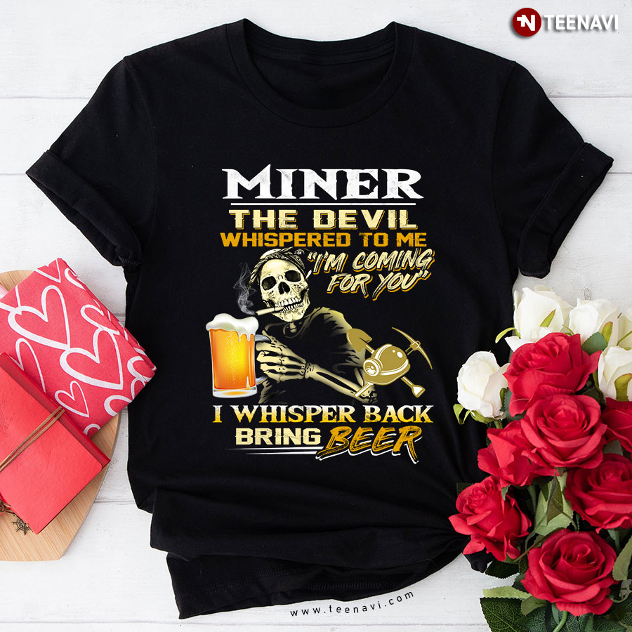 Miner The Devil Whispered To Me I’m Coming For You I Whisper Back Bring Beer T-Shirt