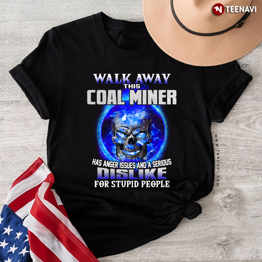 Walk Away This Coal Miner Has Anger Issues And A Serious Dislike For Stupid People T-Shirt