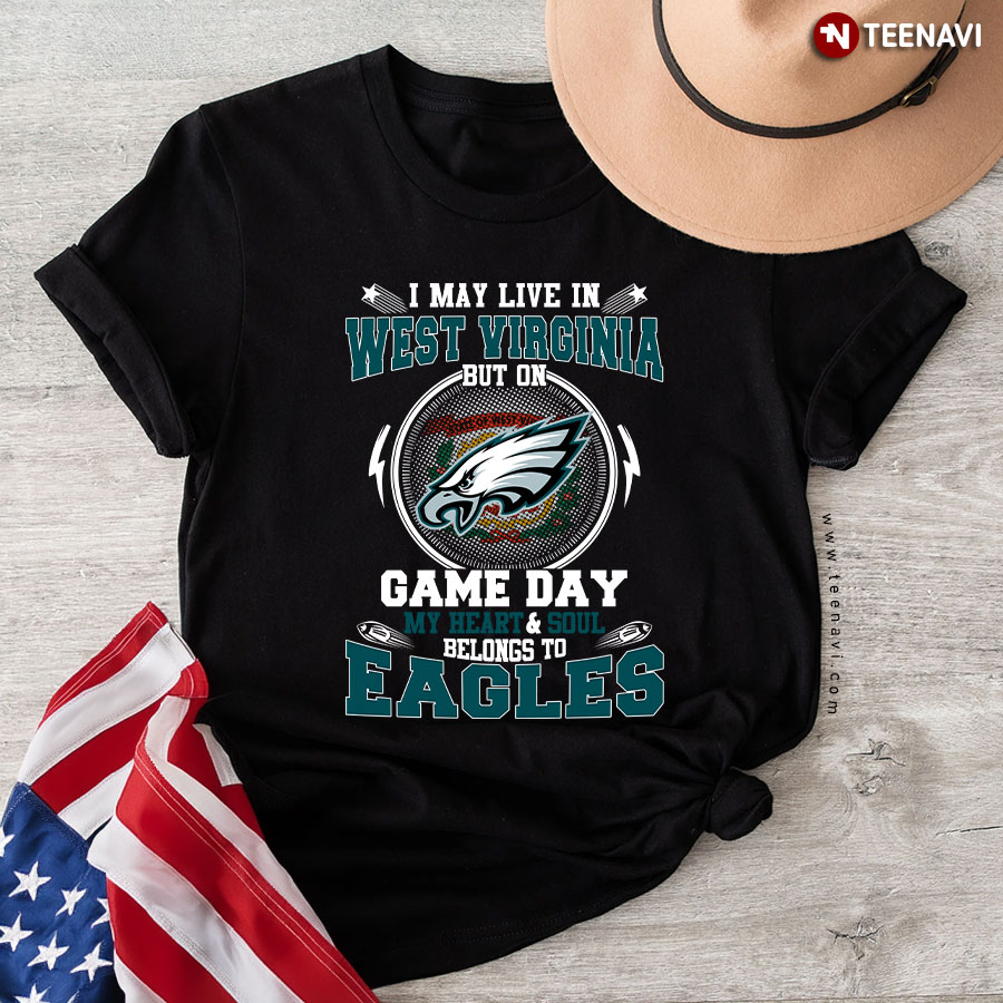 I May Live In West Virginia But On Game Day My Heart & Soul Belongs To Philadelphia Eagles T-Shirt