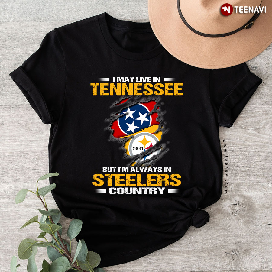 I May Live In Tennessee But I’m Always In Pittsburgh Steelers Country T-Shirt