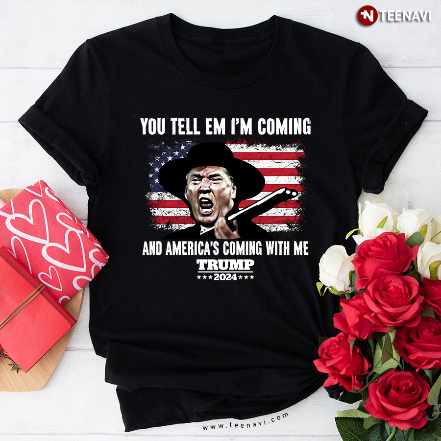 You Tell Em I' Coming And America's Coming With Me Donald Trump 2024 Flag T-Shirt