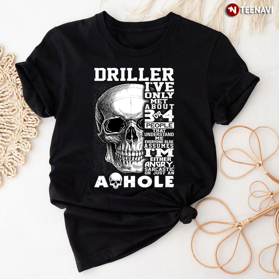 Driller I've Only Met About 3 Or 4 People That Understand Me Everyone Else Assumes T-Shirt