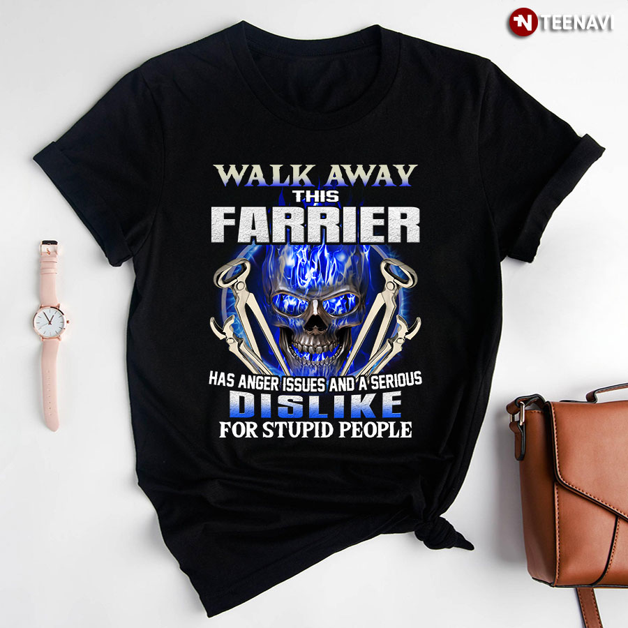 Walk Away This Farrier Has Anger Issues And A Serious Dislike For Stupid People T-Shirt