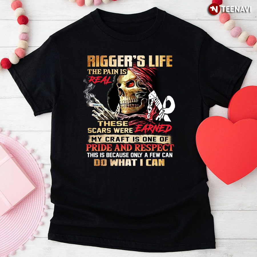 Rigger's Life The Pain Is Real These Scars Were Earned My Craft Is One Of Pride And Respect T-Shirt
