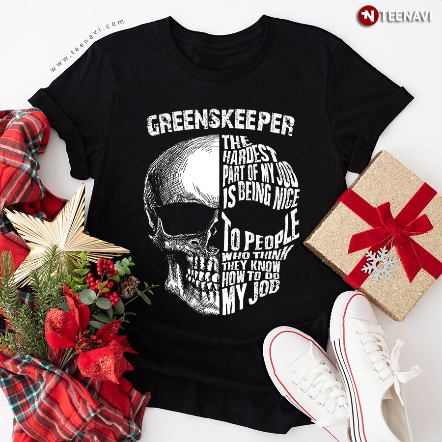 Greenskeeper The Hardest Part Of My Job Is Being Nice To People Who Think They Know How To Do My Job Skull T-Shirt