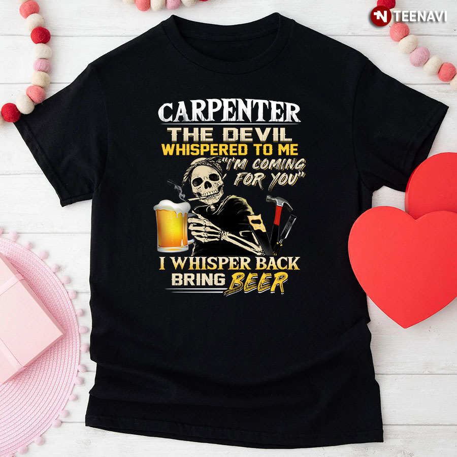 Carpenter The Devil Whispered To Me I'm Coming For You I Whisper Back Bring Beer T-Shirt